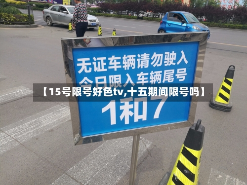 【15号限号好色tv,十五期间限号吗】