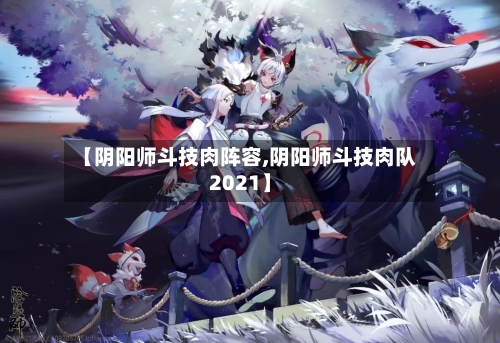 【阴阳师斗技肉阵容,阴阳师斗技肉队2021】