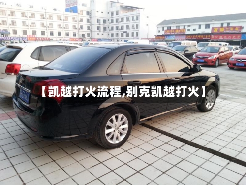 【凯越打火流程,别克凯越打火】