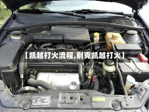 【凯越打火流程,别克凯越打火】-第2张图片