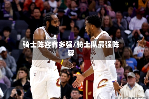 骑士阵容有多强/骑士队最强阵容
