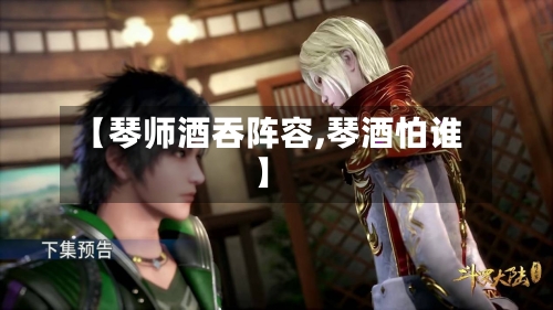 【琴师酒吞阵容,琴酒怕谁】-第2张图片