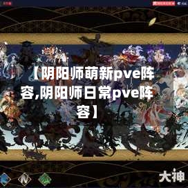 【阴阳师萌新pve阵容,阴阳师日常pve阵容】-第3张图片
