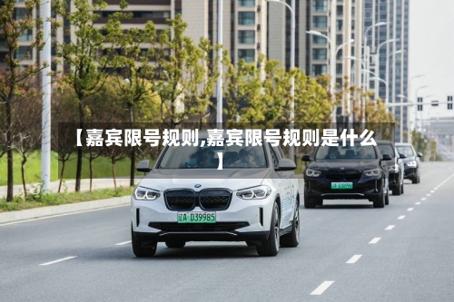 【嘉宾限号规则,嘉宾限号规则是什么】