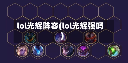 lol光辉阵容(lol光辉强吗)