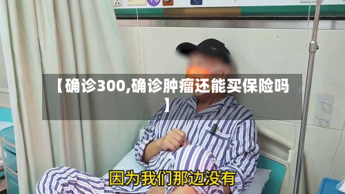 【确诊300,确诊肿瘤还能买保险吗】-第2张图片