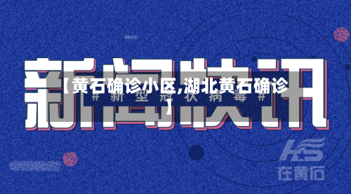 【黄石确诊小区,湖北黄石确诊】