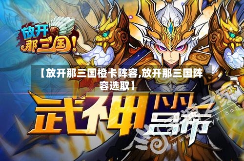 【放开那三国橙卡阵容,放开那三国阵容选取】