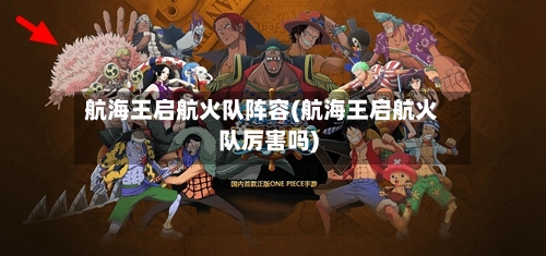 航海王启航火队阵容(航海王启航火队厉害吗)-第2张图片
