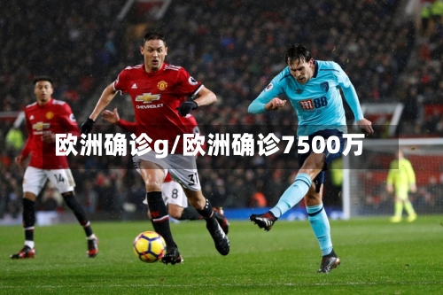 欧洲确诊g/欧洲确诊7500万