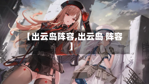 【出云岛阵容,出云岛 阵容】-第2张图片