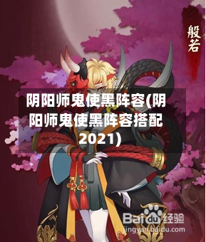 阴阳师鬼使黑阵容(阴阳师鬼使黑阵容搭配2021)-第2张图片