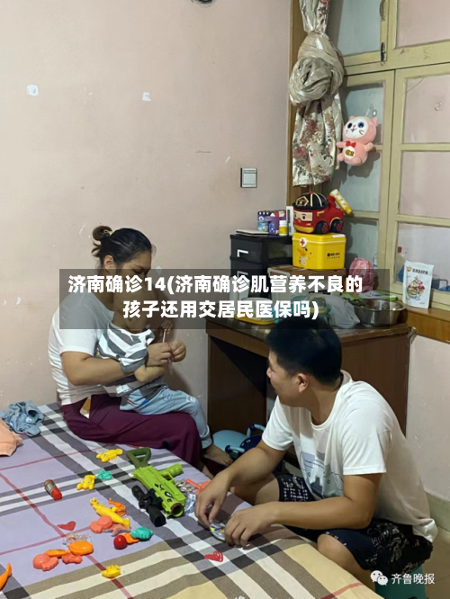 济南确诊14(济南确诊肌营养不良的孩子还用交居民医保吗)