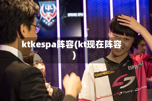 ktkespa阵容(kt现在阵容)