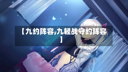 【九约阵容,九轻战守约阵容】-第2张图片