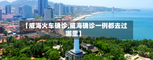 【威海火车确诊,威海确诊一例都去过哪里】