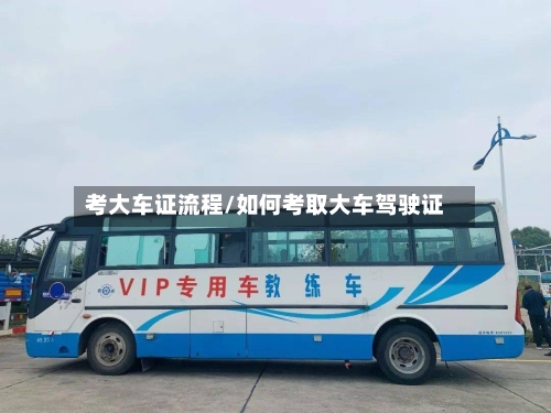 考大车证流程/如何考取大车驾驶证