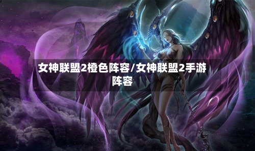 女神联盟2橙色阵容/女神联盟2手游阵容