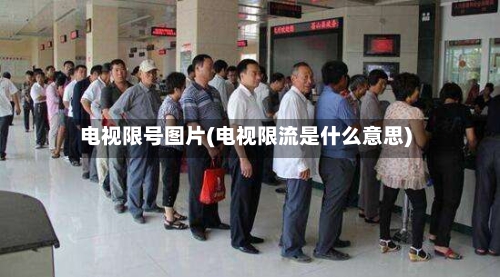 电视限号图片(电视限流是什么意思)-第3张图片