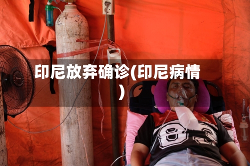 印尼放弃确诊(印尼病情)-第3张图片