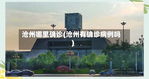 沧州哪里确诊(沧州有确诊病例吗)