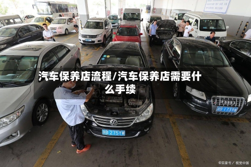 汽车保养店流程/汽车保养店需要什么手续