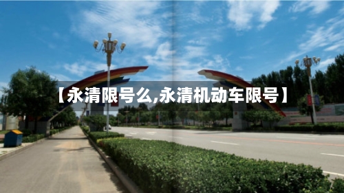 【永清限号么,永清机动车限号】-第2张图片