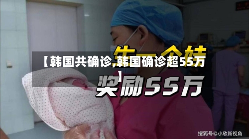 【韩国共确诊,韩国确诊超55万】