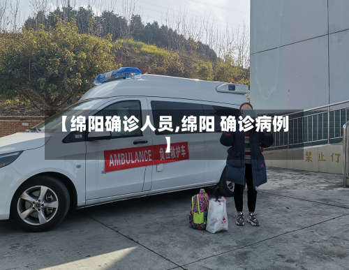 【绵阳确诊人员,绵阳 确诊病例】