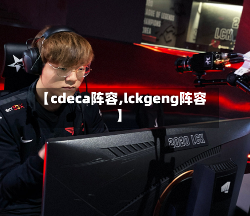【cdeca阵容,lckgeng阵容】