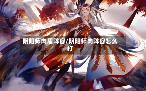 阴阳师肉盾阵容/阴阳师肉阵容怎么打