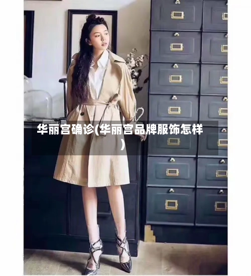 华丽宫确诊(华丽宫品牌服饰怎样)-第2张图片