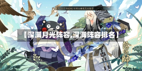 【深渊月光阵容,深渊阵容排名】-第2张图片