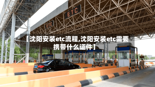 【沈阳安装etc流程,沈阳安装etc需要携带什么证件】-第3张图片