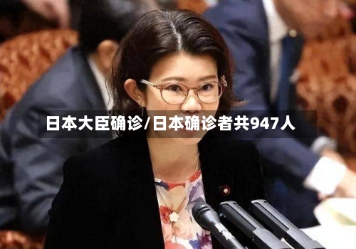 日本大臣确诊/日本确诊者共947人-第3张图片