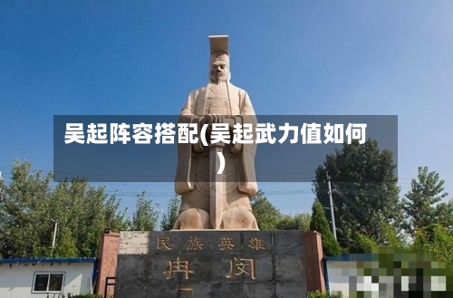 吴起阵容搭配(吴起武力值如何)-第2张图片
