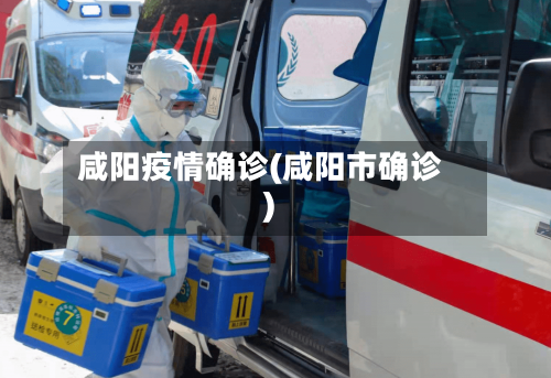 咸阳疫情确诊(咸阳市确诊)-第2张图片