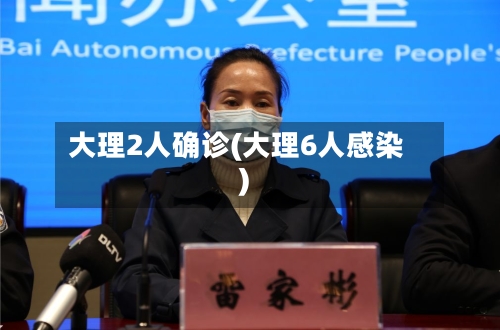 大理2人确诊(大理6人感染)-第3张图片