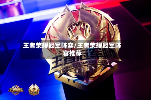 王者荣耀冠军阵容/王者荣耀冠军阵容推荐-第2张图片