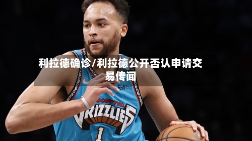 利拉德确诊/利拉德公开否认申请交易传闻-第2张图片