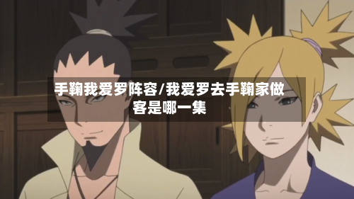 手鞠我爱罗阵容/我爱罗去手鞠家做客是哪一集