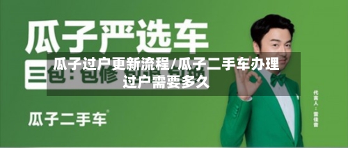 瓜子过户更新流程/瓜子二手车办理过户需要多久-第2张图片