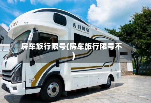 房车旅行限号(房车旅行限号不)