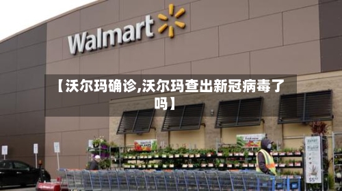 【沃尔玛确诊,沃尔玛查出新冠病毒了吗】-第2张图片