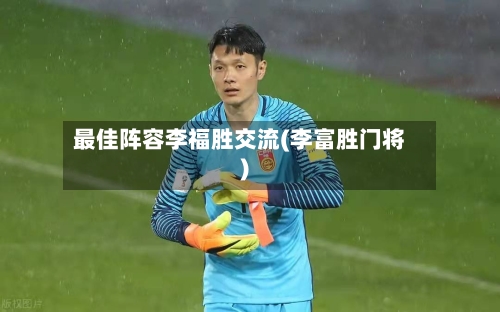 最佳阵容李福胜交流(李富胜门将)-第3张图片