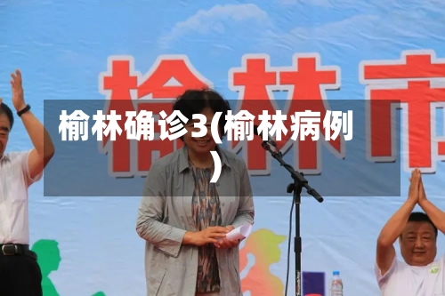 榆林确诊3(榆林病例)-第3张图片