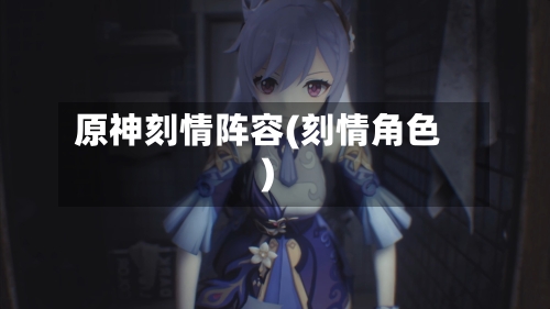 原神刻情阵容(刻情角色)-第2张图片