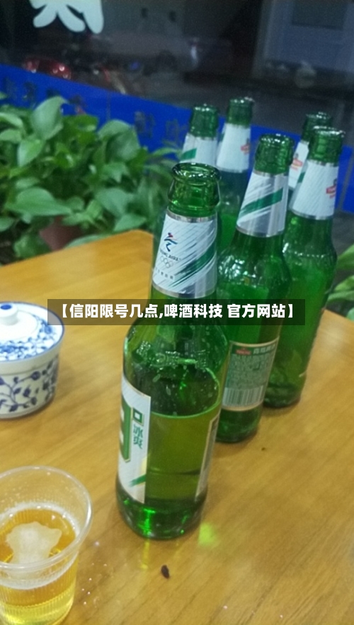 【信阳限号几点,啤酒科技 官方网站】-第2张图片