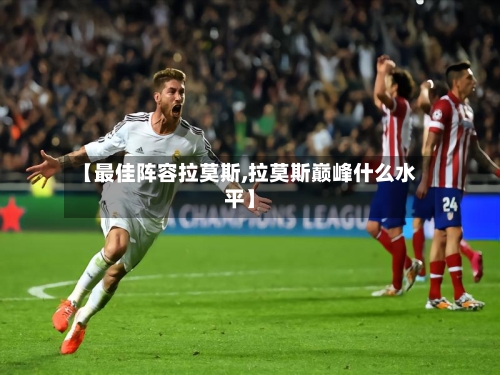 【最佳阵容拉莫斯,拉莫斯巅峰什么水平】-第2张图片