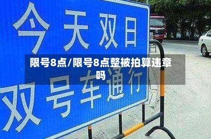 限号8点/限号8点整被拍算违章吗-第2张图片